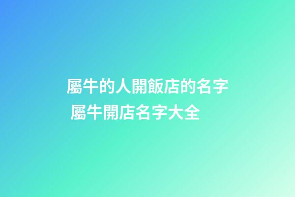屬牛的人開飯店的名字 屬牛開店名字大全-第1張-店鋪起名-玄機派
